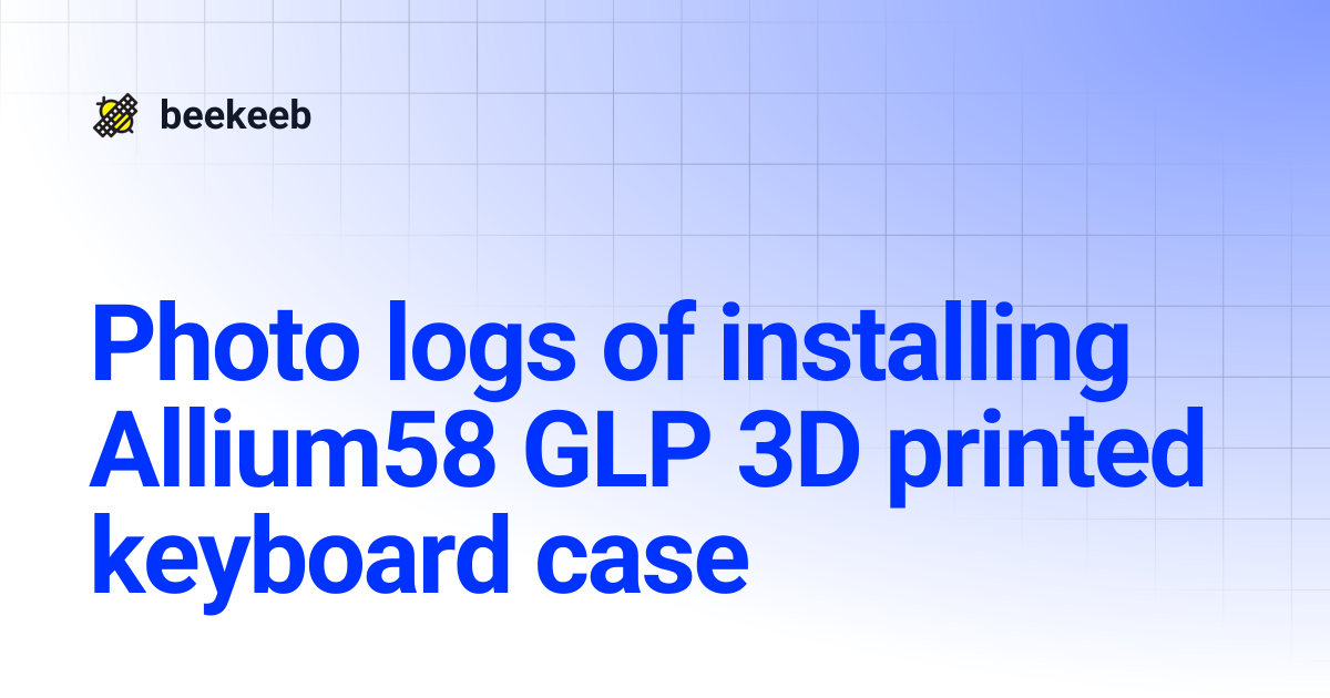 Photo logs of installing Allium58 GLP 3D printed keyboard case | beekeeb